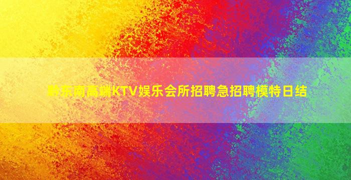 黔东南高端KTV娱乐会所招聘急招聘模特日结